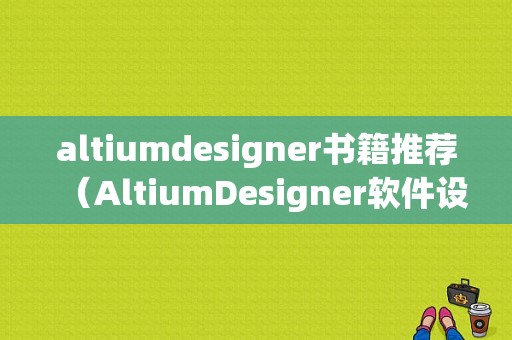 altiumdesigner书籍推荐（AltiumDesigner软件设计步骤）